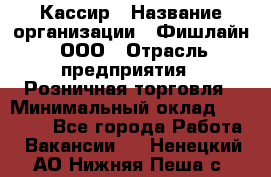 Кассир › Название организации ­ Фишлайн, ООО › Отрасль предприятия ­ Розничная торговля › Минимальный оклад ­ 20 000 - Все города Работа » Вакансии   . Ненецкий АО,Нижняя Пеша с.